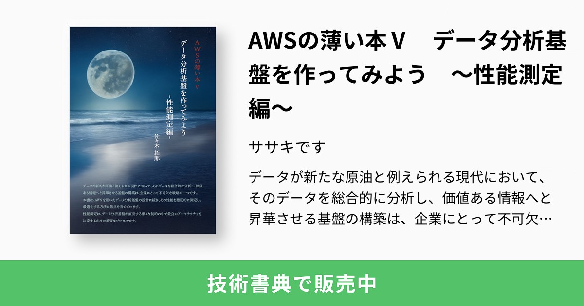 AWSの薄い本Ⅴ データ分析基盤を作ってみよう 〜性能測定編〜：ササキです